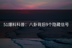 51爆料科普：八卦背后9个隐藏信号