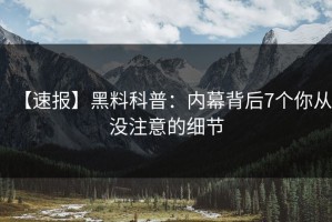 【速报】黑料科普：内幕背后7个你从没注意的细节