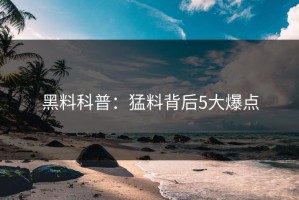 黑料科普：猛料背后5大爆点