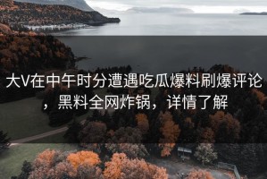大V在中午时分遭遇吃瓜爆料刷爆评论，黑料全网炸锅，详情了解
