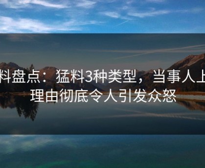 黑料盘点：猛料3种类型，当事人上榜理由彻底令人引发众怒