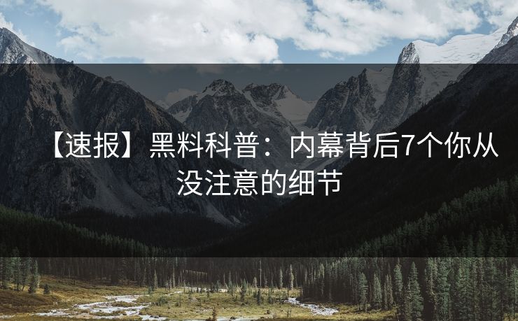【速报】黑料科普：内幕背后7个你从没注意的细节