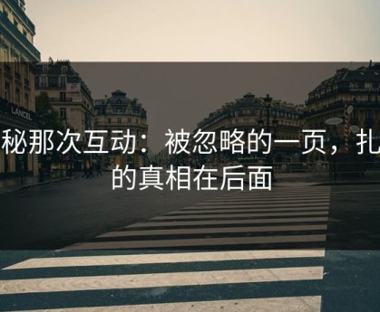 揭秘那次互动：被忽略的一页，扎心的真相在后面