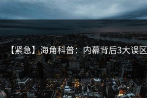 【紧急】海角科普：内幕背后3大误区