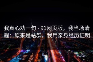 我真心劝一句 - 91网页版，我当场清醒：原来是站群，我用亲身经历证明