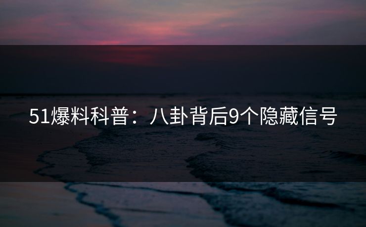 51爆料科普：八卦背后9个隐藏信号