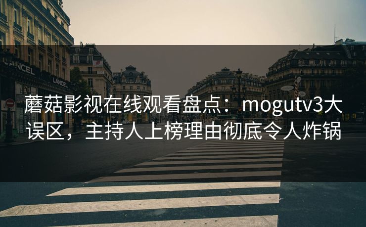 蘑菇影视在线观看盘点：mogutv3大误区，主持人上榜理由彻底令人炸锅