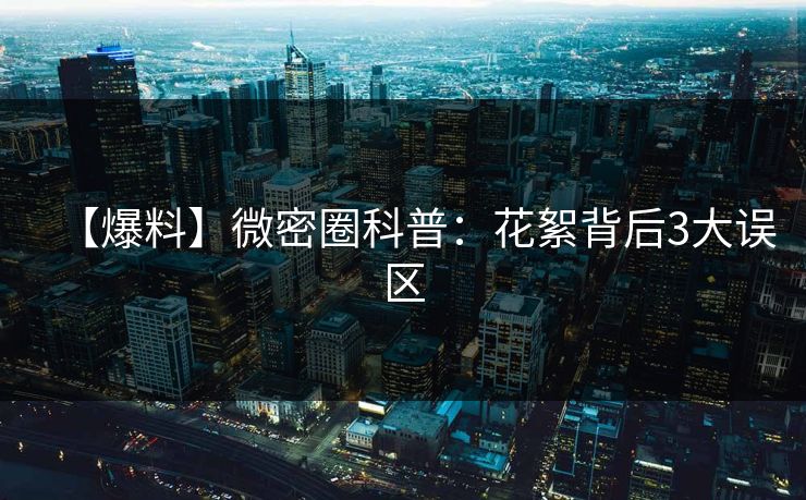 【爆料】微密圈科普：花絮背后3大误区